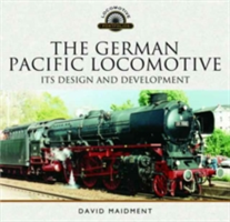 The German Pacific Locomotive: Its Design and Development | David Maidment