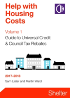 Help With Housing Costs Volume 1: Guide To Universal Credit And Council Tax Rebates 2017-2018 | Sam Lister, Martin Ward