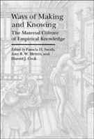 Ways of Making and Knowing - The Material Culture of Empirical Knowledge | Pamela H. Smith, Amy Meyers, Harold J. Cook