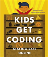 Kids Get Coding: Staying Safe Online | Heather Lyons, Elizabeth Tweedale