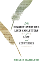 The Revolutionary War Lives and Letters of Lucy and Henry Knox | Christopher Newport University) Phillip (Professor of History Hamilton