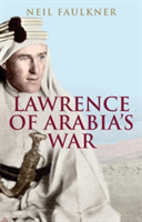 Lawrence of Arabia\'s War | Neil Faulkner