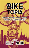 Biketopia: Feminist Bicycle Science Fiction Stories In Extreme Futures |