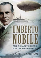 Umberto Nobile and the Arctic Search for the Airship Italia | Garth Cameron