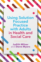 Using Solution Focused Practice with Adults in Health and Social Care | Judith Milner, Steve Myers
