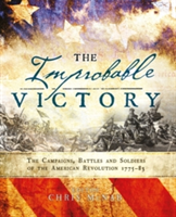 The Improbable Victory: The Campaigns, Battles and Soldiers of the American Revolution, 1775-83 |