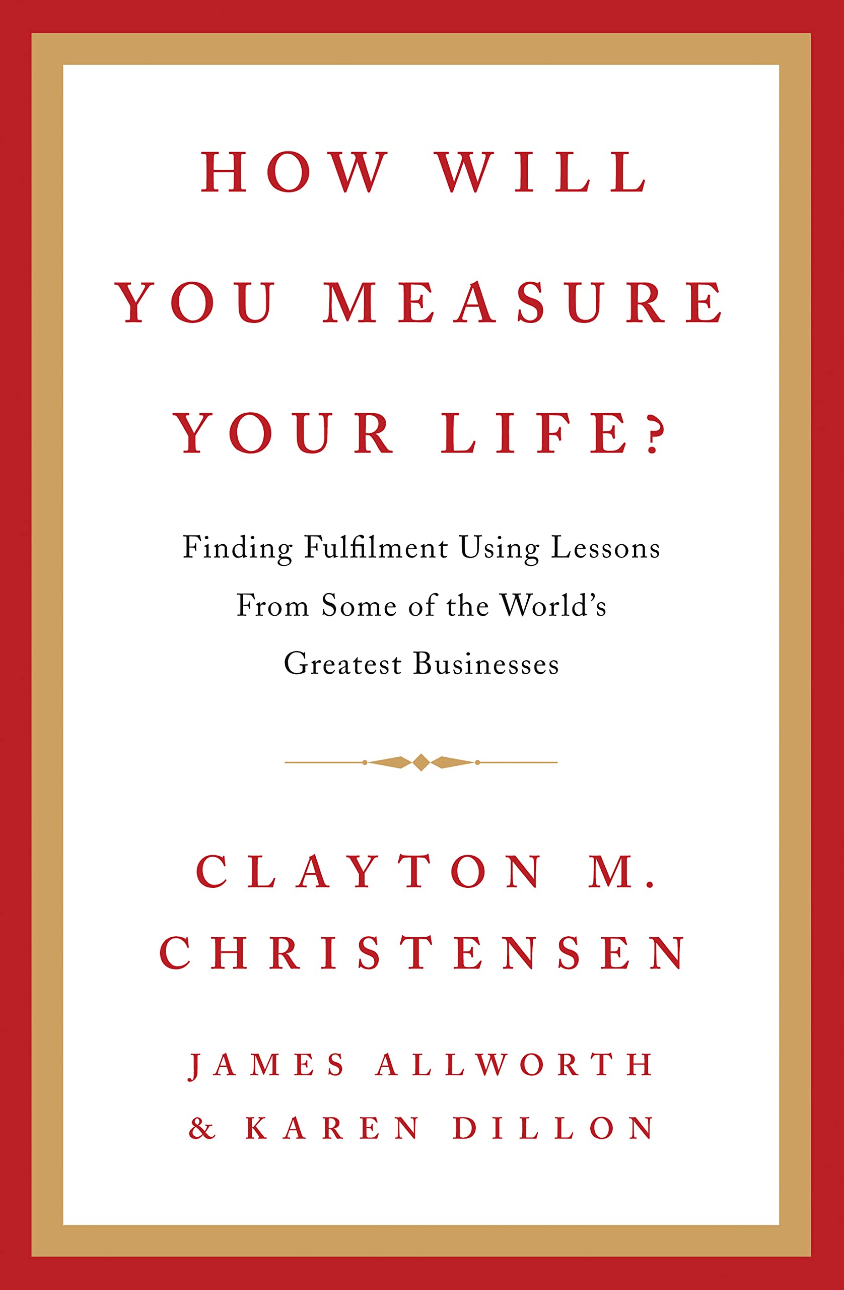 How Will You Measure Your Life? | Clayton M. Christensen, James Allworth, Karen Dillon