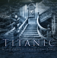 Titanic: A Journey Through Time | Charles A. Haas, Jack Eaton