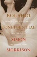 Bolshoi Confidential - Secrets of the Russian Ballet from the Rule of the Tsars to Today | Simon Morrison