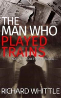 The Man Who Played Trains | Richard Whittle