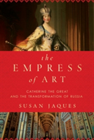 The Empress of Art - Catherine the Great and the Transformation of Russia | Susan Jaques