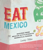 Eat Mexico: Recipes from Mexico City\'s Streets, Markets and Fondas | Lesley Tellez