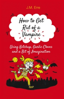 How to Get Rid of a Vampire Using Ketchup, Garlic Cloves and a Bit of Imagination | J.M. Erre