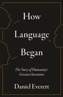 How Language Began | Daniel (Dean of Arts and Sciences at Bentley University) Everett