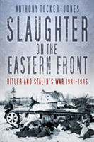Slaughter on the Eastern Front | Anthony Tucker-Jones