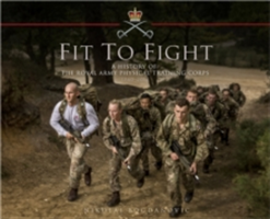 Fit to Fight: A History of the Royal Army Physical Training Corps 1860-2015 | Nikolai (Ilios editor) Bogdanovic