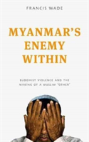 Myanmar\'s Enemy Within | Francis Wade