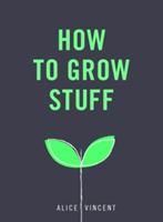 How to Grow Stuff | Alice Vincent