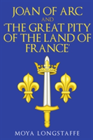 Joan of Arc and \'The Great Pity of the Land of France\' | Moya Longstaffe