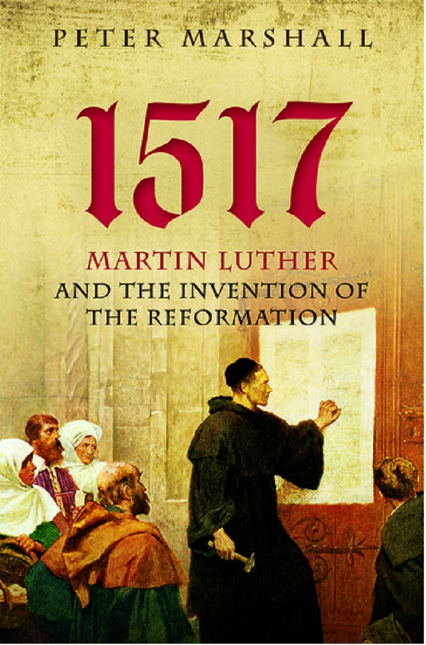 1517. Martin Luther and the Invention of the Reformation | Peter Marshall