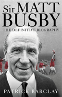 Sir Matt Busby: The Definitive Biography | Patrick Barclay