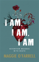 I Am, I Am, I Am: Seventeen Brushes With Death - The Breathtaking Number One Bestseller | Maggie O'Farrell