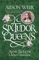 Six Tudor Queens: Anne Boleyn, A King's Obsession | Alison Weir