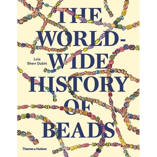 The Worldwide History of Beads: Ancient . Ethnic . Contemporary  | Lois Sherr Dubin, Kiyoshi Togashi