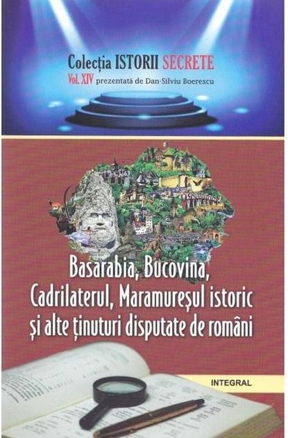 Istorii secrete vol.14: Basarabia, Bucovina, Cadrilaterul, Maramuresul istoric si alte tinuturi disputate de romani | Dan-Silviu Boerescu alte 2022