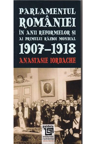 Parlamentul Romaniei in anii reformelor si ai primului razboi mondial 1907-1918 | Anastasie Iordache carturesti.ro imagine 2022