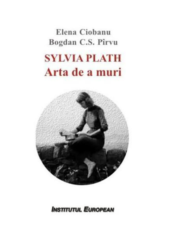 Sylvia Plath. Arta de a muri | Elena Ciobanu, Bogdan C.S. Pirvu carturesti.ro imagine 2022