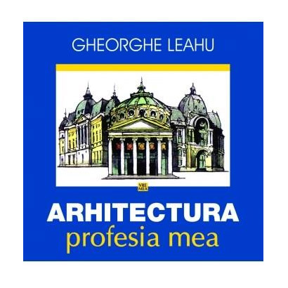 Arhitectura, profesia mea | Gheorghe Leahu carturesti 2022