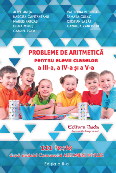 Probleme de aritmetica pentru elevii claselor a III-a, a IV-a, a V-a | Alice Anita, Cristi Lazar, Elena Mihut, Gabriel Popa, Gabriela Zanoschi, Marius Farcas, Narcisa Capitaneanu, Tamara Culac, Valentina Blendea