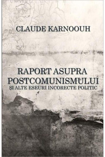 Raport asupra postcomunismului si alte eseuri incorecte politic | Claude Karnoouh Alexandria Publishing House imagine 2022