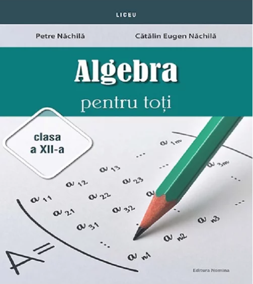 Algebra pentru toti - Clasa a XII-a | Petre Nachila, Catalin Eugen Nachila