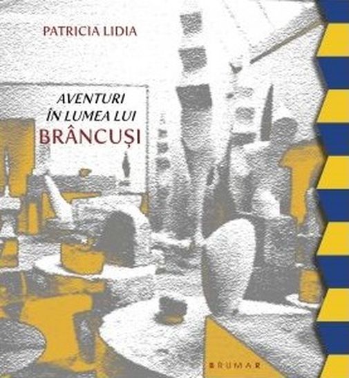 Aventuri in lumea lui Brancusi | Patricia Lidia Brumar Carte