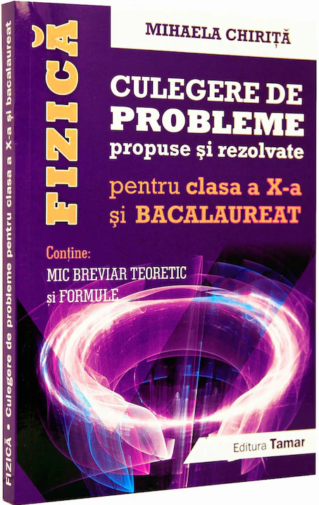 Fizica - Culegere de probleme propuse si rezolvate - Clasa a X-a si Bacalaureat | Mihaela Chirita