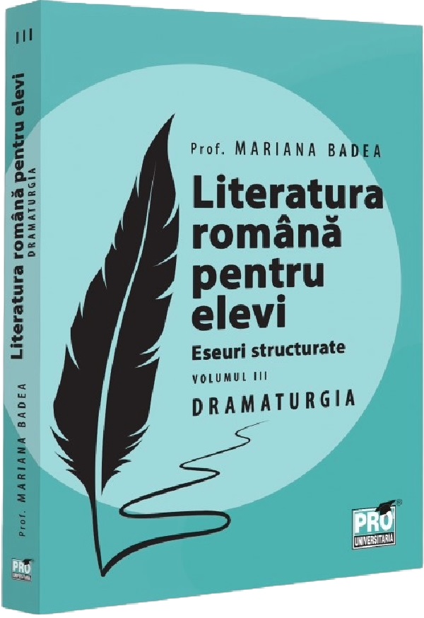 Literatura romana pentru elevi - Eseuri structurate, Volumul 3 - Dramaturgie | Mariana Badea