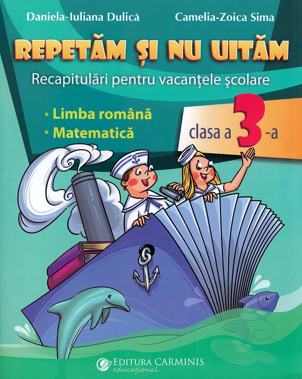 Repetam si nu uitam. Recapitulari pentru vacantele scolare. Clasa a III-a | Daniela-Iuliana Dulica, Camelia-Zoica Sima