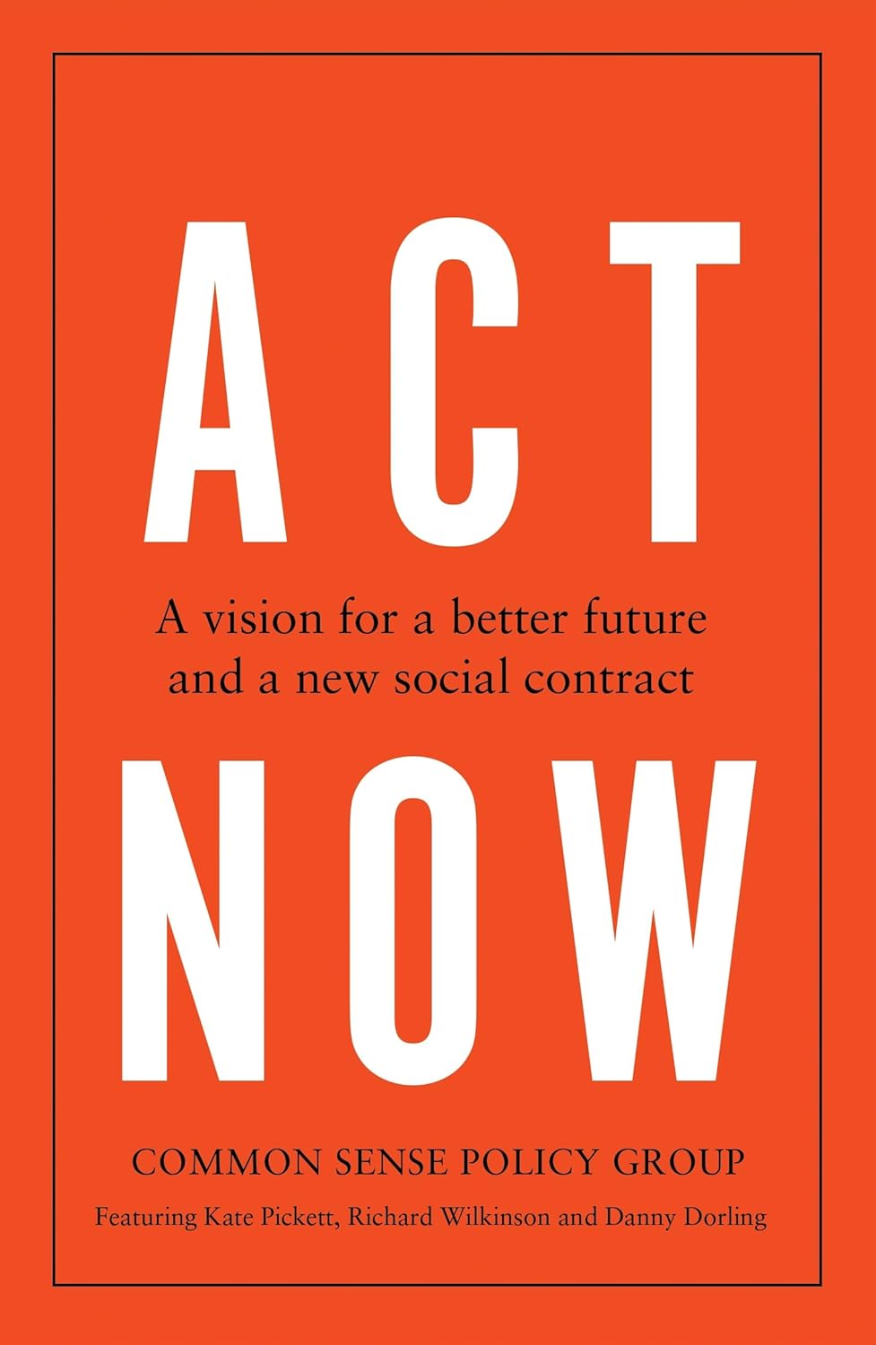 Act Now | Common Sense Policy Group, Kate Pickett, Richard Wilkinson, Danny Dorling