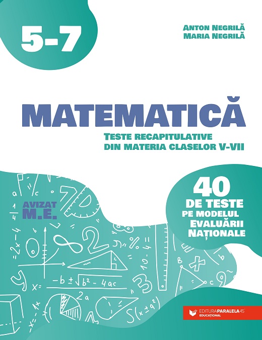 Matematica. Teste recapitulative din materia claselor V-VII. 40 de teste pe modelul Evaluarii Nationale | Anton Negrila, Maria Negrila - 1 | YEO