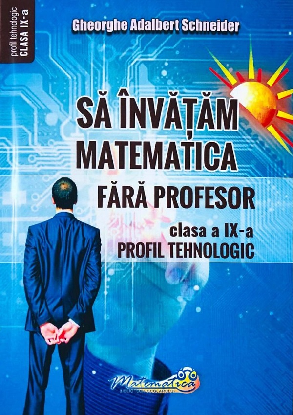 Sa invatam matematica fara profesor - Clasa a IX-a, Profil Tehnologic | Gheorghe Adalbert Schneider