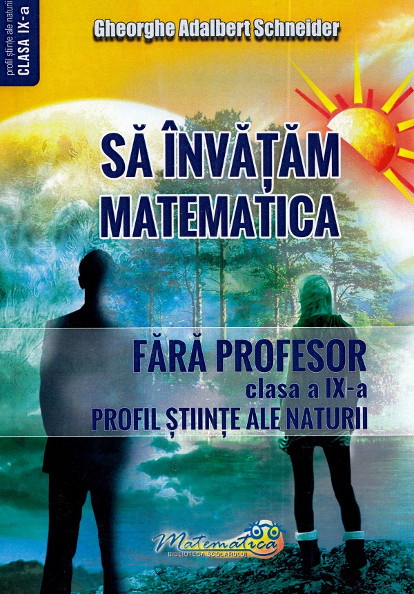 Sa invatam matematica fara profesor - Clasa a IX-a, Profil Stiinte Ale Naturii | Gheorghe Adalbert Schneider