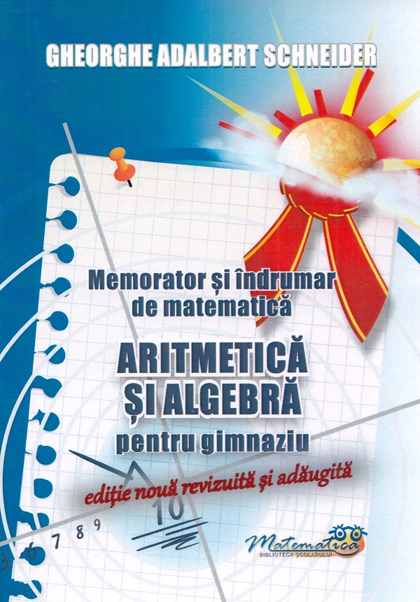 Memorator si indrumar de matematica - Aritmetica si algebra pentru gimnaziu | Gheorghe Adalbert Schneider