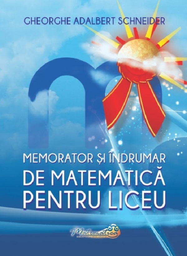 Memorator si indrumar de matematica pentru liceu | Gheorghe Adalbert Schneider