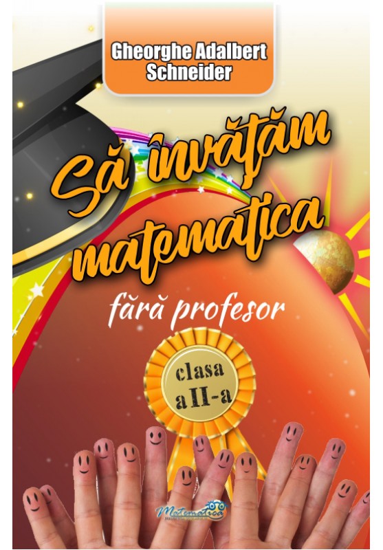 Sa invatam Matematica fara profesor, Clasa a II-a | Gheorghe Adalbert Schneider