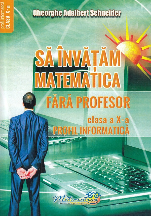 Sa invatam matematica fara profesor - Clasa a X-a, Profil Informatica | Gheorghe Adalbert Schneider