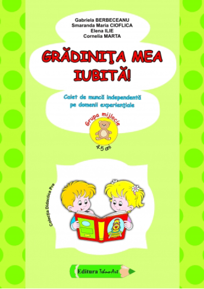 Gradinita mea iubita! - Grupa mijlocie 4-5 ani | Gabriela Berbeceanu, Smaranda Maria Cioflica, Elena Ilie