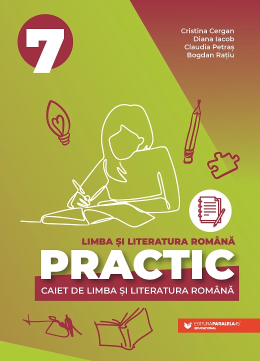 PRACTIC 7. Caiet de limba si literatura romana - Clasa a VII-a | Cristina Cergan, Diana Iacob, Claudia Petras, Bogdan Ratiu - 1 | YEO