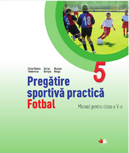 Pregatirea sportiva practica. Manual pentru clasa a V-a, Fotbal | Nicolae Neagu, Silvia Violeta Teodorescu, Adrian Boingiu
